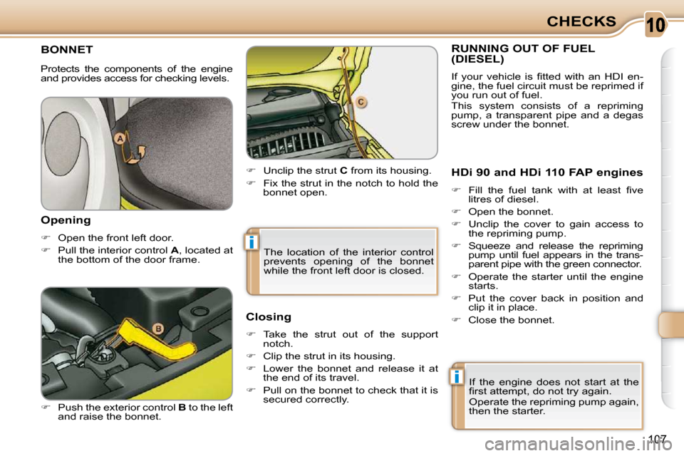 Citroen C3 PICASSO 2008.5 1.G Owners Manual 10
i
i
107
CHECKS
       BONNET 
  
� � �  �P�u�s�h� �t�h�e� �e�x�t�e�r�i�o�r� �c�o�n�t�r�o�l� �  B  to the left 
and raise the bonnet.    
�    Unclip the strut   C  from its housing. 
  
� 