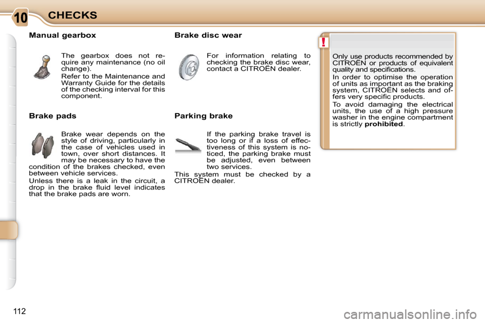 Citroen C3 PICASSO 2008.5 1.G Owners Manual !
112
CHECKS Only use products recommended by  
CITROËN  or  products  of   equivalent 
�q�u�a�l�i�t�y� �a�n�d� �s�p�e�c�i�ﬁ� �c�a�t�i�o�n�s�.�  
 In  order  to  optimise  the  operation  
of units