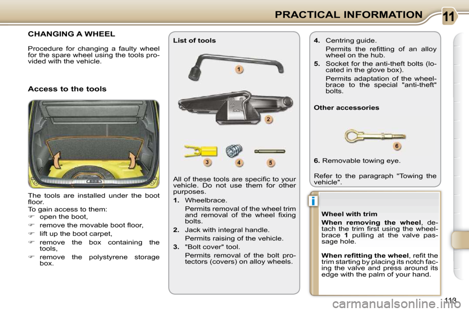Citroen C3 PICASSO 2008.5 1.G Owners Manual i
113
PRACTICAL INFORMATION
           CHANGING A WHEEL 
 The  tools  are  installed  under  the  boot  
�ﬂ� �o�o�r�.�  
 To gain access to them: 
   
�    open the boot, 
  
� � �  �r�e�m�o�v
