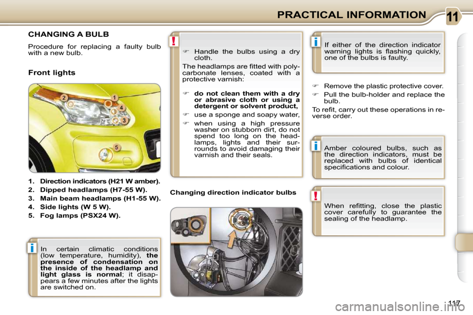 Citroen C3 PICASSO 2008.5 1.G Owners Manual i
!
i
!
i
117
PRACTICAL INFORMATION
         CHANGING A BULB 
 Procedure  for  replacing  a  faulty  bulb  
�w�i�t�h� �a� �n�e�w� �b�u�l�b� �. 
  Front lights   
    
1.     Direction indicators (H21 