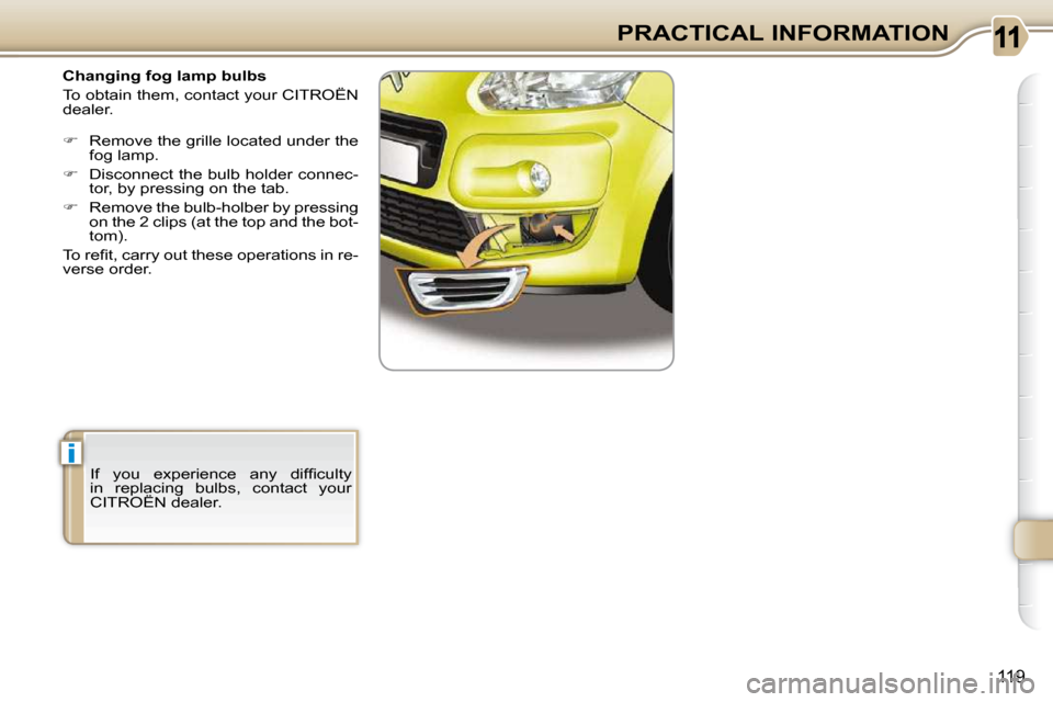 Citroen C3 PICASSO 2008.5 1.G Owners Manual i
119
PRACTICAL INFORMATION
   Changing fog lamp bulbs  
 To obtain them, contact your CITROËN  
�d�e�a�l�e�r�.�  
   
�    Remove the grille located under the 
�f�o�g� �l�a�m�p�.� 
  
� � �  �