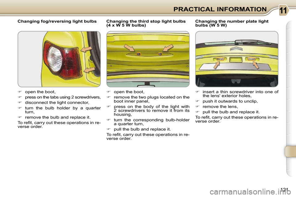 Citroen C3 PICASSO 2008.5 1.G Owners Manual 121
PRACTICAL INFORMATION
  Changing fog/reversing light bulbs  
   
�    open the boot, 
  
�   
press on the tabs using 2 screwdrivers, 
  
�    disconnect the light connector, 
  
� � �