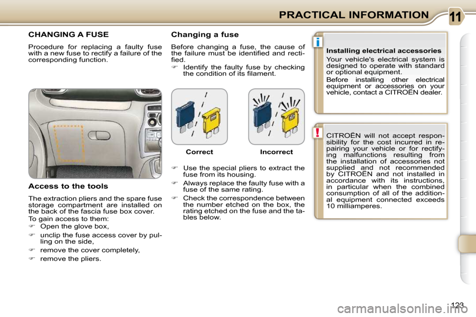 Citroen C3 PICASSO 2008.5 1.G Owners Manual i
!
123
PRACTICAL INFORMATION CITROËN  will  not  accept  respon- 
sibility  for  the  cost  incurred  in  re-
pairing  your  vehicle  or  for  rectify-
ing  malfunctions  resulting  from 
the  insta