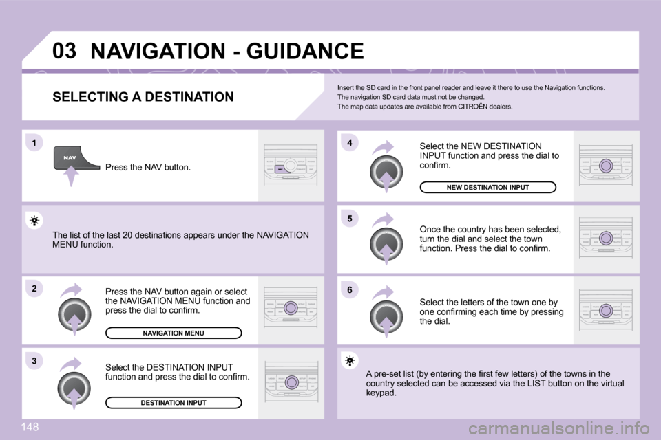 Citroen C3 PICASSO 2008.5 1.G Owners Guide 148
�0�3
�1
�2
�3
�5 
�6
�4
� �N�A�V�I�G�A�T�I�O�N� �-� �G�U�I�D�A�N�C�E� 
� � �S�E�L�E�C�T�I�N�G� �A� �D�E�S�T�I�N�A�T�I�O�N� 
� �P�r�e�s�s� �t�h�e� �N�A�V� �b�u�t�t�o�n� �a�g�a�i�n� �o�r� �s�e�l�e�c