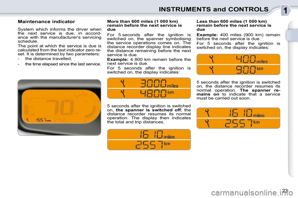 Citroen C3 PICASSO 2008.5 1.G Owners Manual 23
INSTRUMENTS and CONTROLS
        Maintenance indicator  
 System  which  informs  the  driver  when  
the  next  service  is  due,  in  accord-
ance  with  the  manufacturers  servicing 
schedule.