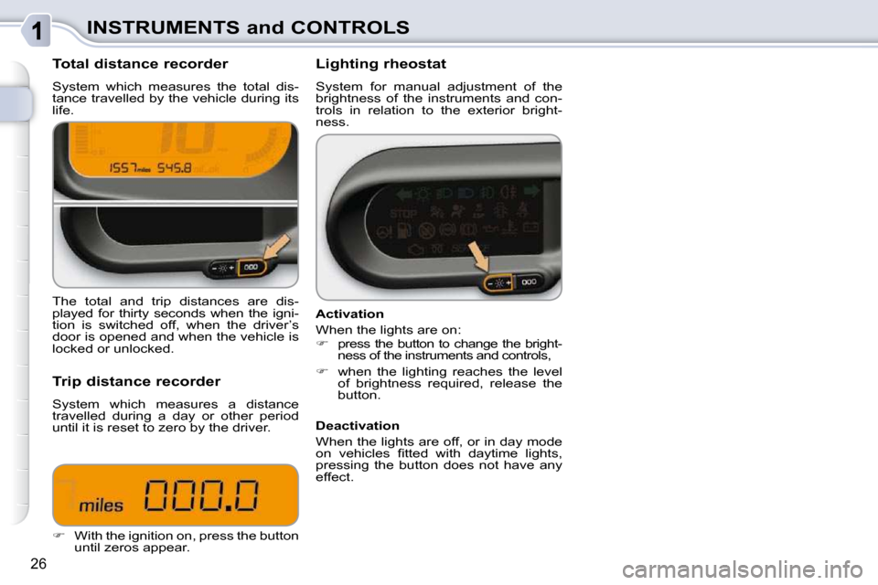 Citroen C3 PICASSO 2008.5 1.G Owners Manual 26
INSTRUMENTS and CONTROLS
  Total distance recorder  
 System  which  measures  the  total  dis- 
tance travelled by the vehicle during its 
life.    Lighting rheostat  
 System  for  manual  adjust