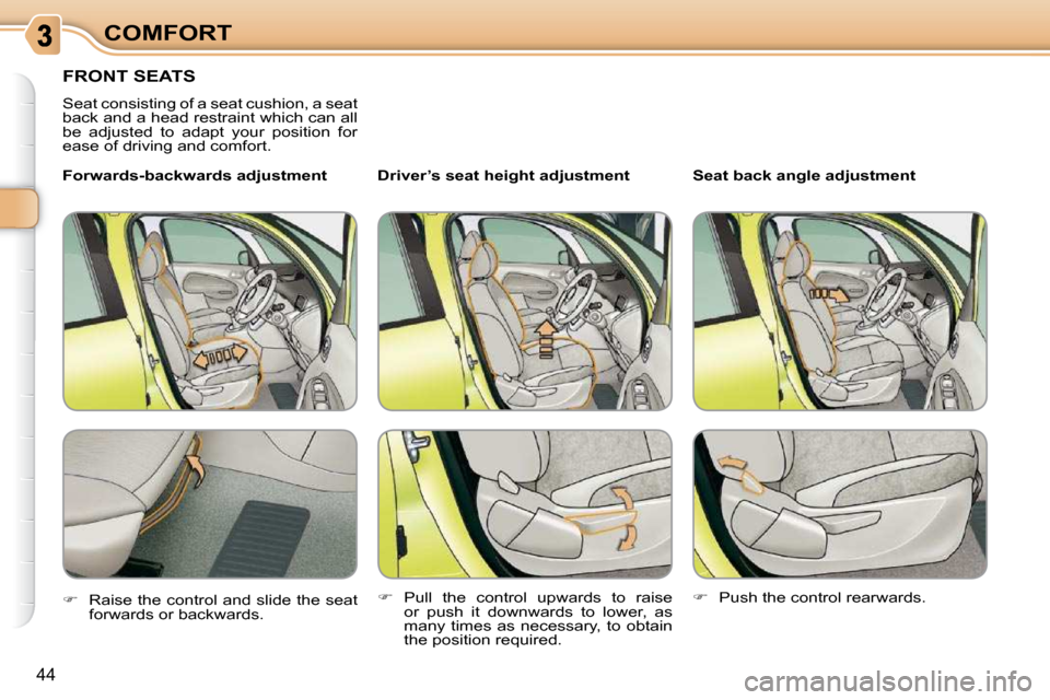 Citroen C3 PICASSO 2008.5 1.G Service Manual 44
COMFORT
       FRONT SEATS 
 Seat consisting of a seat cushion, a seat  
back and a head restraint which can all 
be  adjusted  to  adapt  your  position  for 
ease of driving and comfort.  � � �D�
