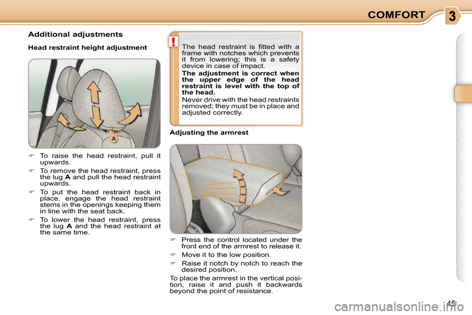 Citroen C3 PICASSO 2008.5 1.G Service Manual !
45
COMFORT
   
�    Press  the  control  located  under  the 
front end of the armrest to release it. 
  
�    Move it to the low position. 
  
�    Raise it notch by notch to reach the 
de