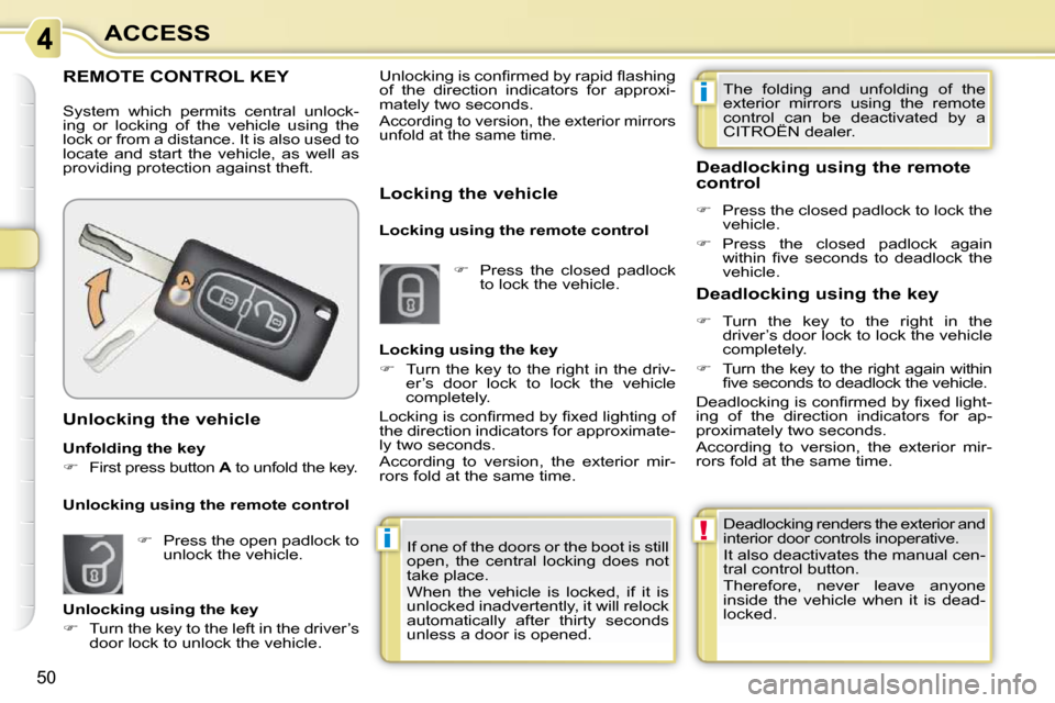 Citroen C3 PICASSO 2008.5 1.G Owners Manual i
i
!
50
ACCESS
             REMOTE CONTROL KEY 
 System  which  permits  central  unlock- 
ing  or  locking  of  the  vehicle  using  the 
lock or from a distance. It is also used to 
locate  and  st