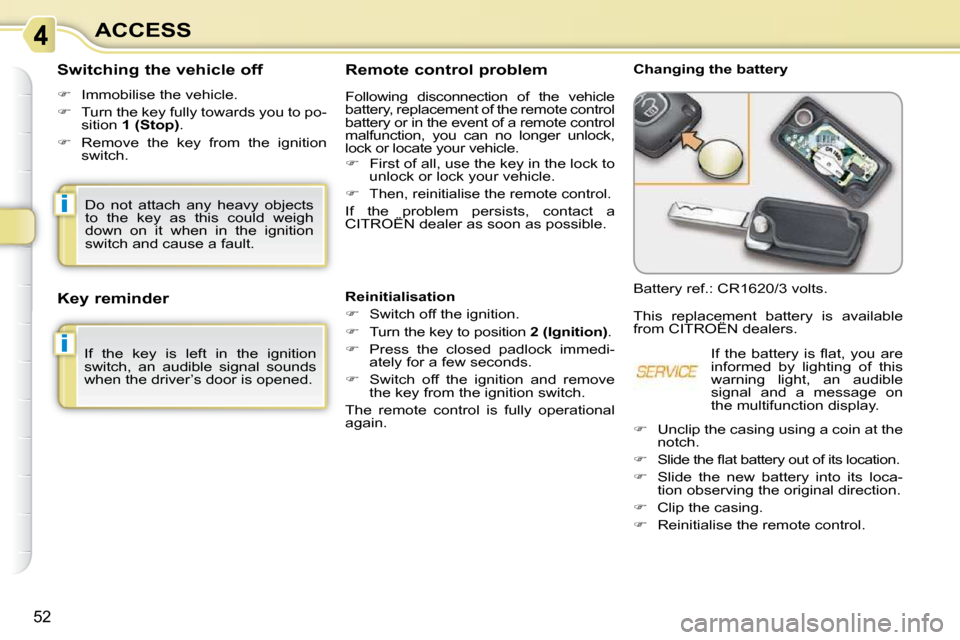 Citroen C3 PICASSO 2008.5 1.G Owners Manual i
i
52
ACCESS  Remote control problem  
 Following  disconnection  of  the  vehicle  
battery, replacement of the remote control 
battery or in the event of a remote control 
malfunction,  you  can  n