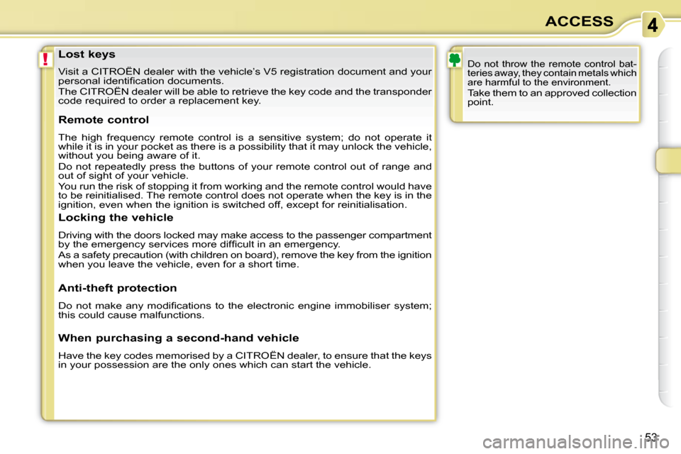 Citroen C3 PICASSO 2008.5 1.G Owners Manual !
53
ACCESS
  Lost keys  
 Visit a CITROËN dealer with the vehicle’s V5 registration do cument and your 
�p�e�r�s�o�n�a�l� �i�d�e�n�t�i�ﬁ� �c�a�t�i�o�n� �d�o�c�u�m�e�n�t�s�.�  
 The CITROËN deal