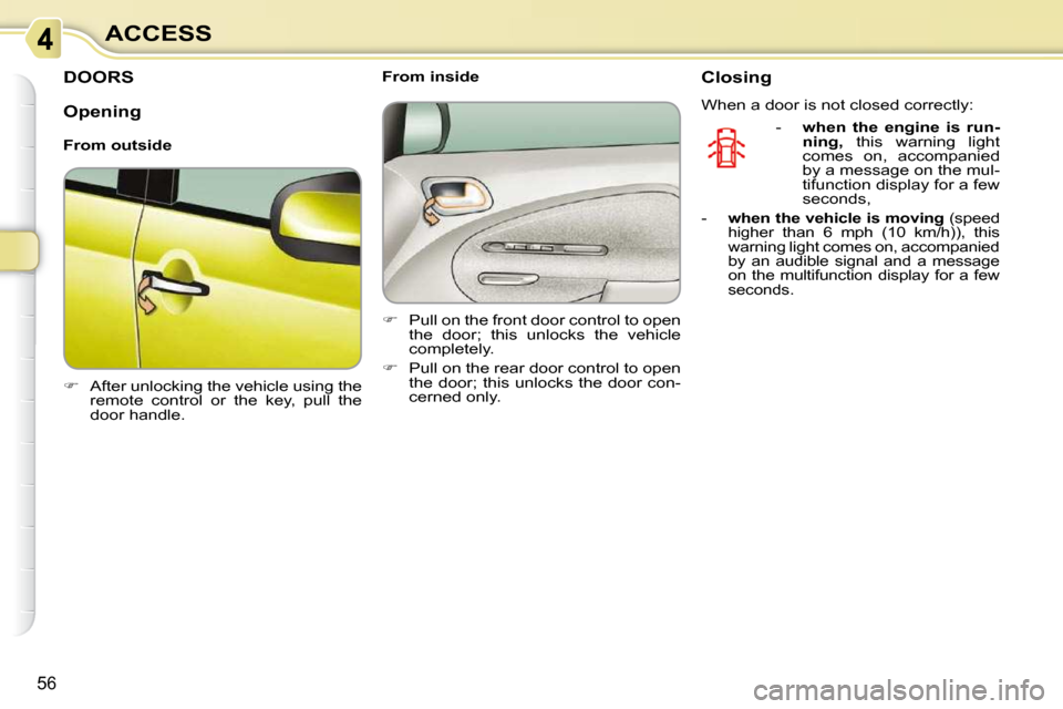 Citroen C3 PICASSO 2008.5 1.G Owners Manual 56
ACCESS
         DOORS 
   
�    After unlocking the vehicle using the 
remote  control  or  the  key,  pull  the  
door handle.        From inside  
   
�    Pull on the front door control to