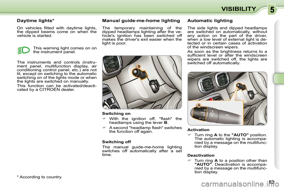 Citroen C3 PICASSO 2008.5 1.G Owners Manual VISIBILITY
  Manual guide-me-home lighting  
 The  temporary  maintaining  of  the  
dipped headlamps lighting after the ve-
hicles  ignition  has  been  switched  off 
makes the drivers exit easier