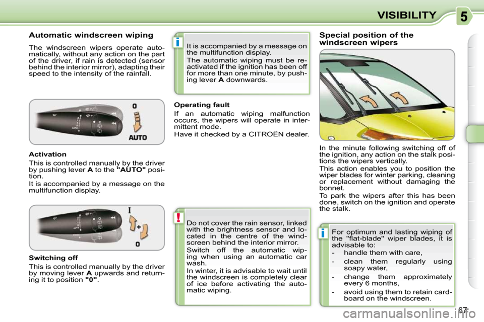 Citroen C3 PICASSO 2008.5 1.G Owners Manual !
i
i
67
VISIBILITY
  Special position of the  
windscreen wipers 
  Automatic windscreen wiping  
 The  windscreen  wipers  operate  auto- 
matically, without any action on the part 
of  the  driver,