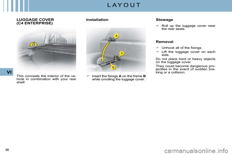 Citroen C4 DAG 2008.5 1.G Owners Manual 86 
VI
L A Y O U T
     LUGGAGE COVER (C4 ENTERPRISE) 
 This  conceals  the  interior  of  the  ve- 
hicle  in  combination  with  your  rear 
shelf.   Installation    Stowage 
   
�    Roll  up  t