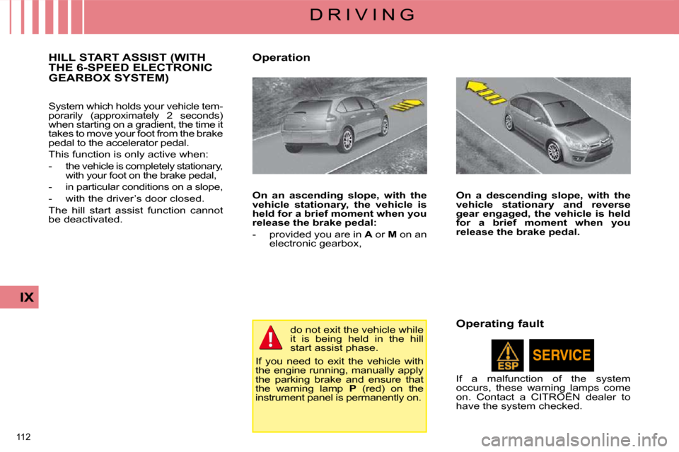 Citroen C4 DAG 2008.5 1.G Owners Manual 112 
IX
D R I V I N G
     HILL START ASSIST (WITH THE 6-SPEED ELECTRONIC GEARBOX SYSTEM) 
 System which holds your vehicle tem- 
porarily  (approximately  2  seconds) 
when starting on a gradient, th