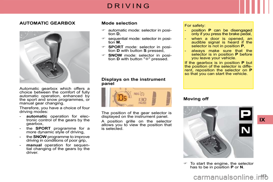 Citroen C4 DAG 2008.5 1.G Service Manual 113 
IX
D R I V I N G
       AUTOMATIC GEARBOX 
 Automatic  gearbox  which  offers  a  
choice  between  the  comfort  of  fully 
automatic  operation,  enhanced  by 
the sport and snow programmes, or