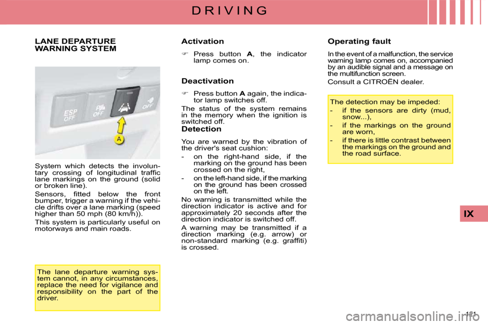 Citroen C4 DAG 2008.5 1.G Owners Manual 121 
IX
D R I V I N G
     LANE DEPARTURE WARNING SYSTEM 
 System  which  detects  the  involun- 
�t�a�r�y�  �c�r�o�s�s�i�n�g�  �o�f�  �l�o�n�g�i�t�u�d�i�n�a�l�  �t�r�a�f�ﬁ� �c� 
lane  markings  on 