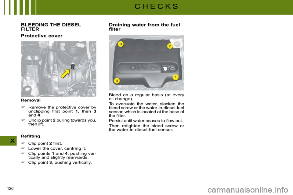 Citroen C4 DAG 2008.5 1.G Owners Manual 126 
X
C H E C K S
       BLEEDING THE DIESEL FILTER 
  Protective cover  
  Removal   
   
�    Remove  the  protective  cover  by 
�u�n�c�l�i�p�p�i�n�g�  �ﬁ� �r�s�t�  �p�o�i�n�t�  �  1 ,  then 