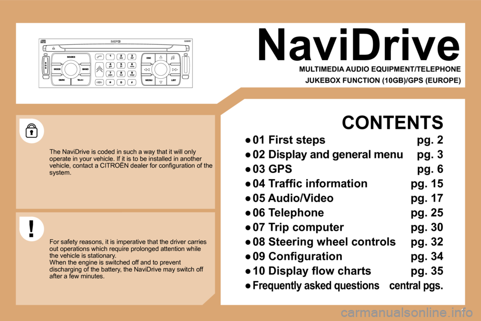 Citroen C4 DAG 2008.5 1.G Owners Manual 1
 NaviDrive 
  MULTIMEDIA AUDIO EQUIPMENT/TELEPHONE  
  JUKEBOX FUNCTION (10GB)/GPS (EUROPE)  
 The NaviDrive is coded in such a way that it will only operate in your vehicle. If it is to be installe