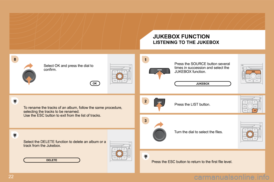Citroen C4 DAG 2008.5 1.G Owners Manual 22
�8�8
�2�2
�3�3
1
 Select the DELETE function to delete an album or a track from the Jukebox.  
DELETE
OK
 Press the SOURCE button several times in succession and select the JUKEBOX function. 
 Pres