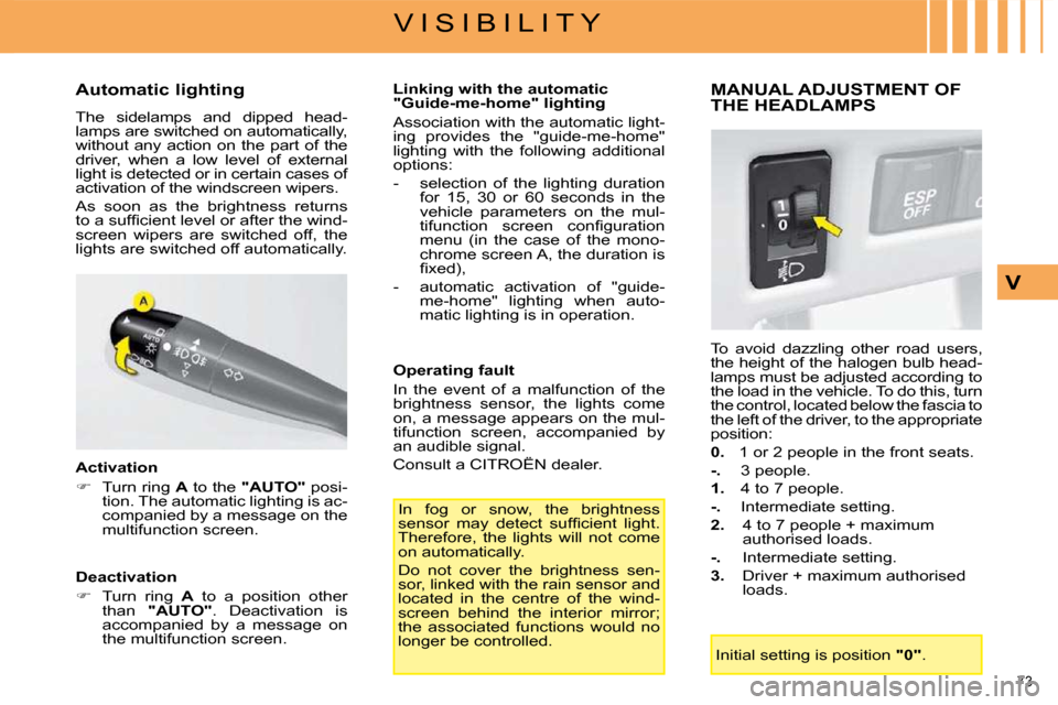 Citroen C4 DAG 2008.5 1.G Owners Manual 73 
V I S I B I L I T Y
V
  Automatic lighting  
 The  sidelamps  and  dipped  head- 
lamps are switched on automatically, 
without  any  action  on  the  part  of  the 
driver,  when  a  low  level  