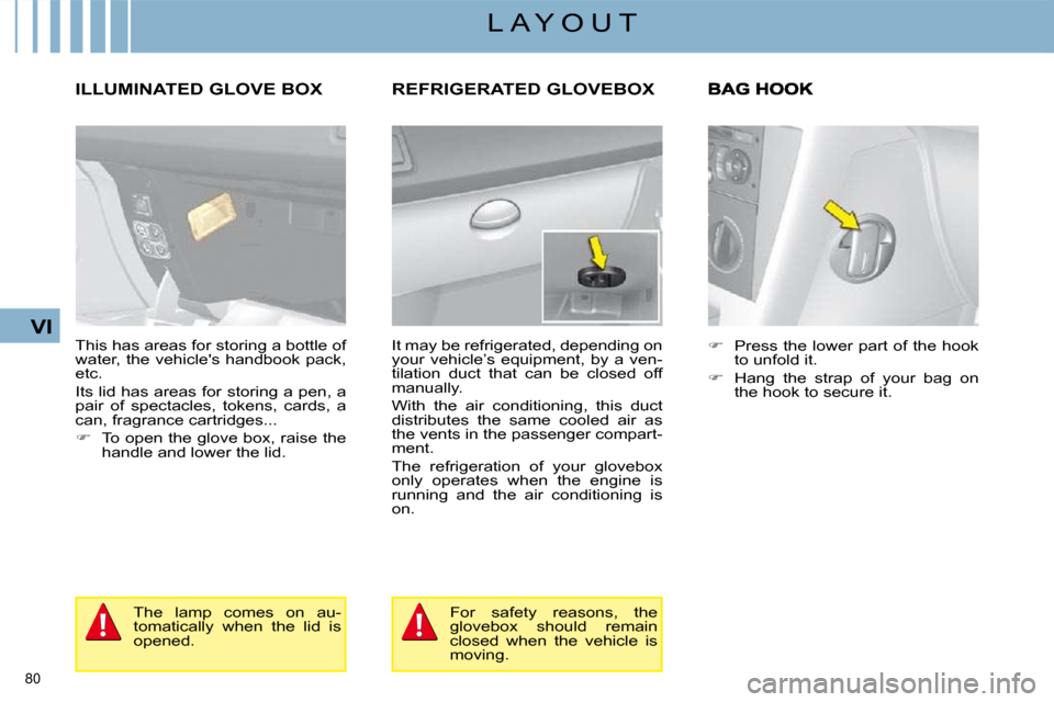 Citroen C4 DAG 2008.5 1.G Owners Manual 80 
VI
L A Y O U T
     ILLUMINATED GLOVE BOX 
 This has areas for storing a bottle of  
�w�a�t�e�r�,� �t�h�e� �v�e�h�i�c�l�e��s� �h�a�n�d�b�o�o�k� �p�a�c�k�,� 
etc.  
� �I�t�s� �l�i�d� �h�a�s� �a�r�