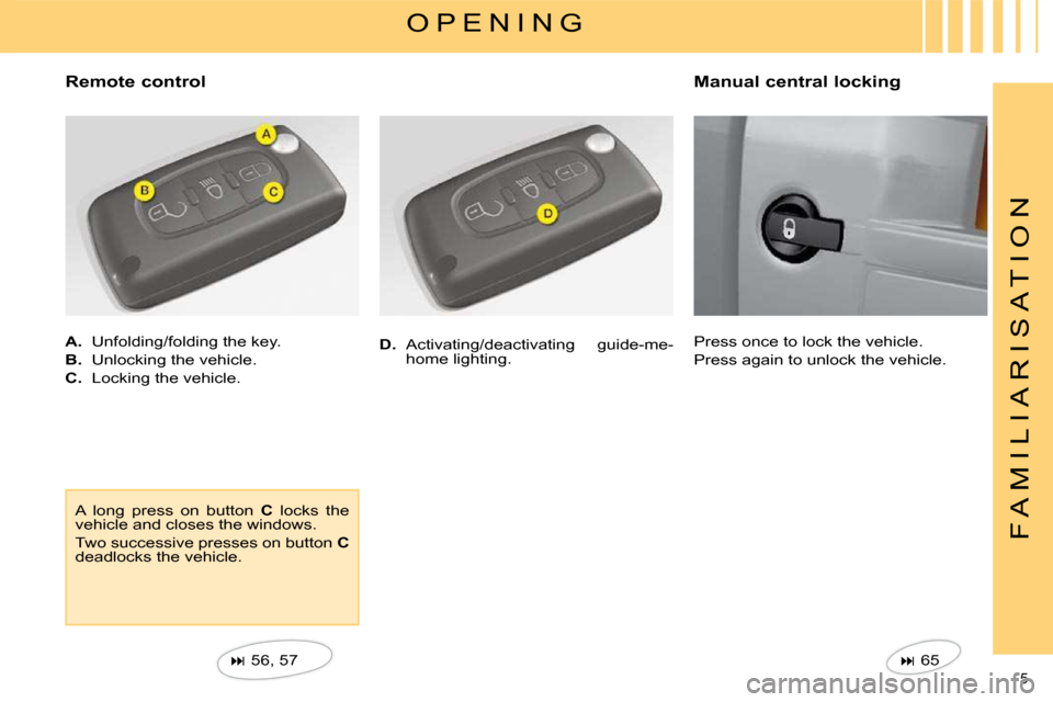 Citroen C4 2008.5 1.G Owners Manual 5 
F A M I L I A R I S A T I O N
 O P E N I N G 
  Remote control  
   
A.    Unfolding/folding the key. 
  
B.    Unlocking the vehicle. 
  
C.    Locking the vehicle. 
   
�   56, 57   
 A  long 