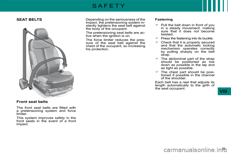 Citroen C4 2008.5 1.G Owners Manual 99 
VIII
S A F E T Y
       SEAT BELTS 
  Front seat belts  
� �T�h�e�  �f�r�o�n�t�  �s�e�a�t�  �b�e�l�t�s�  �a�r�e�  �ﬁ� �t�t�e�d�  �w�i�t�h�  
a  pretensioning  system  and  force 
limiter.  
 Thi