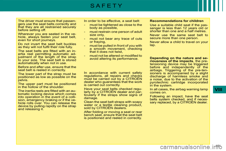 Citroen C4 2008.5 1.G Owners Guide 101 
VIII
S A F E T Y
     The driver must ensure that passen- 
gers use the seat belts correctly and 
that  they  are  all  restrained  securely 
before setting off.  
 Wherever  you  are  seated  in