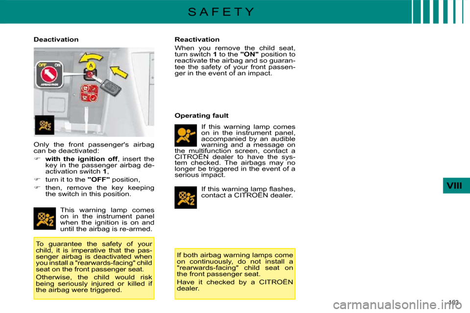 Citroen C4 2008.5 1.G Owners Manual 103 
VIII
S A F E T Y
  Deactivation 
 This  warning  lamp  comes  
on  in  the  instrument  panel 
when  the  ignition  is  on  and 
until the airbag is re-armed. 
 To  guarantee  the  safety  of  yo