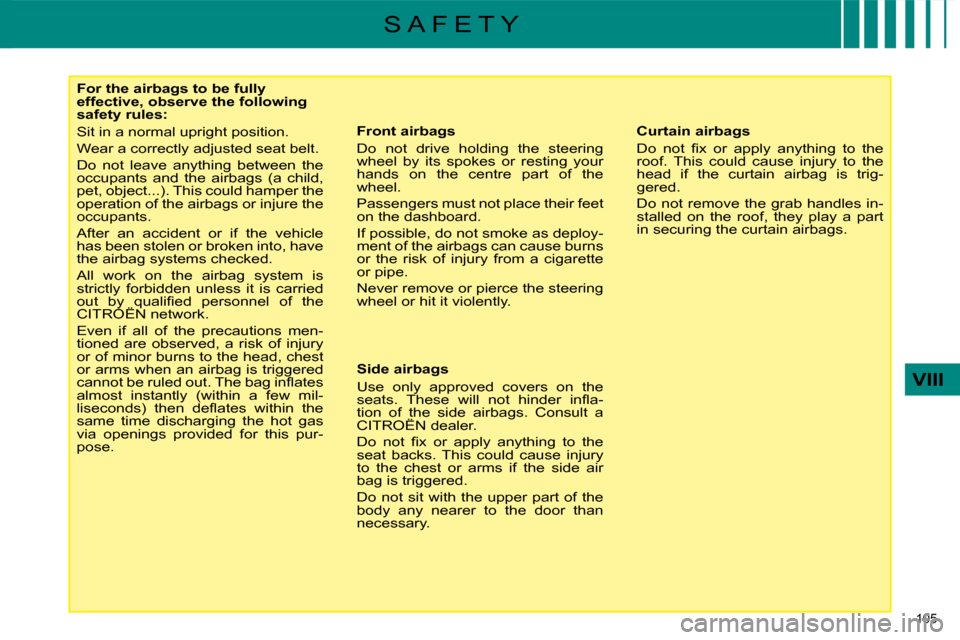 Citroen C4 2008.5 1.G Owners Manual 105 
VIII
S A F E T Y
   For the airbags to be fully  
effective, observe the following 
safety rules:  
 Sit in a normal upright position.  
 Wear a correctly adjusted seat belt. 
 Do  not  leave  an