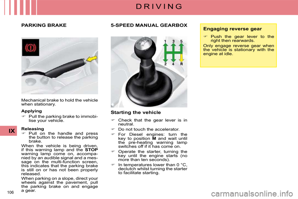 Citroen C4 2008.5 1.G Owners Manual 106 
IX
D R I V I N G
     PARKING BRAKE 
 Mechanical brake to hold the vehicle  
when stationary.   
  Applying  
   
�    Pull the parking brake to immobi-
lise your vehicle.   
  Releasing  
   