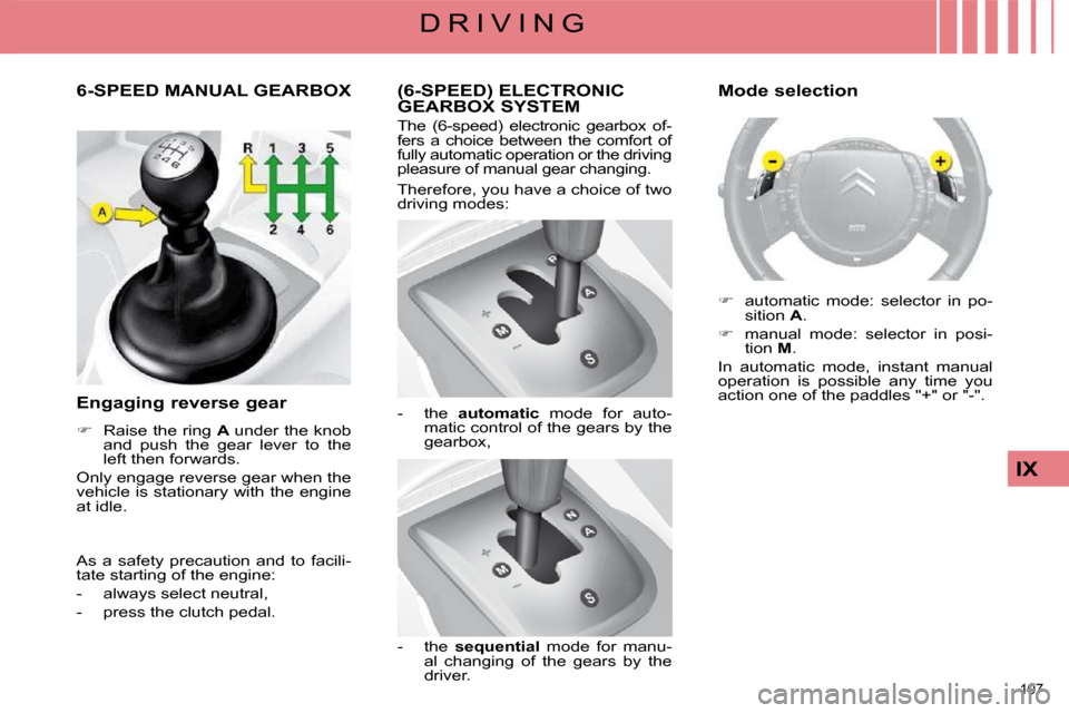 Citroen C4 2008.5 1.G Owners Guide 107 
IX
D R I V I N G
       (6-SPEED) ELECTRONIC GEARBOX SYSTEM 
 The  (6-speed)  electronic  gearbox  of- 
fers  a  choice  between  the  comfort  of 
fully automatic operation or the driving 
pleas