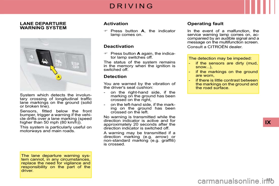 Citroen C4 2008.5 1.G Owners Guide 121 
IX
D R I V I N G
     LANE DEPARTURE WARNING SYSTEM 
 System  which  detects  the  involun- 
�t�a�r�y�  �c�r�o�s�s�i�n�g�  �o�f�  �l�o�n�g�i�t�u�d�i�n�a�l�  �t�r�a�f�ﬁ� �c� 
lane  markings  on 
