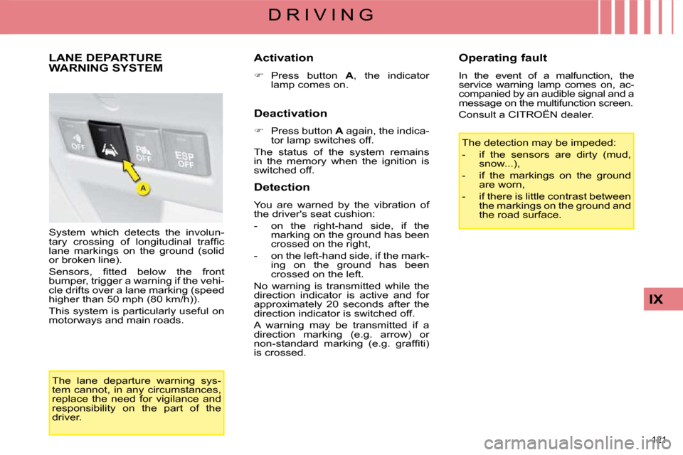 Citroen C4 2008.5 1.G Owners Manual 121 
IX
D R I V I N G
     LANE DEPARTURE WARNING SYSTEM 
 System  which  detects  the  involun- 
�t�a�r�y�  �c�r�o�s�s�i�n�g�  �o�f�  �l�o�n�g�i�t�u�d�i�n�a�l�  �t�r�a�f�ﬁ� �c� 
lane  markings  on 