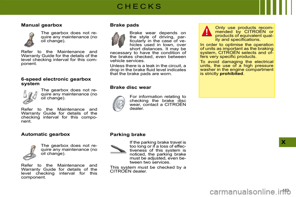 Citroen C4 2008.5 1.G Owners Manual 133 
X
C H E C K S
  Brake pads   Brake  wear  depends  on  
the  style  of  driving,  par-
ticularly  in  the  case  of  ve-
hicles  used  in  town,  over 
short  distances.  It  may  be 
necessary  