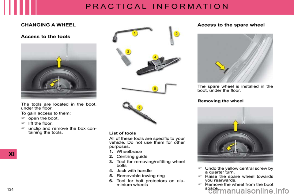 Citroen C4 2008.5 1.G Owners Manual 134 
XI
P R A C T I C A L   I N F O R M A T I O N
             CHANGING A WHEEL 
  Access to the tools  
 The  tools  are  located  in  the  boot,  
� �u�n�d�e�r� �t�h�e� �ﬂ� �o�o�r�.�  
 To gain ac