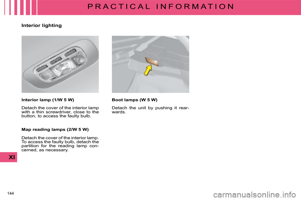 Citroen C4 2008.5 1.G Owners Manual 144 
XI
P R A C T I C A L   I N F O R M A T I O N
  Interior lighting  
  Interior lamp (1/W 5 W)   
� � � � � � � � � � � �D�e�t�a�c�h� �t�h�e� �c�o�v�e�r� �o�f� �t�h�e� �i�n�t�e�r�i�o�r� �l�a�m�p�  