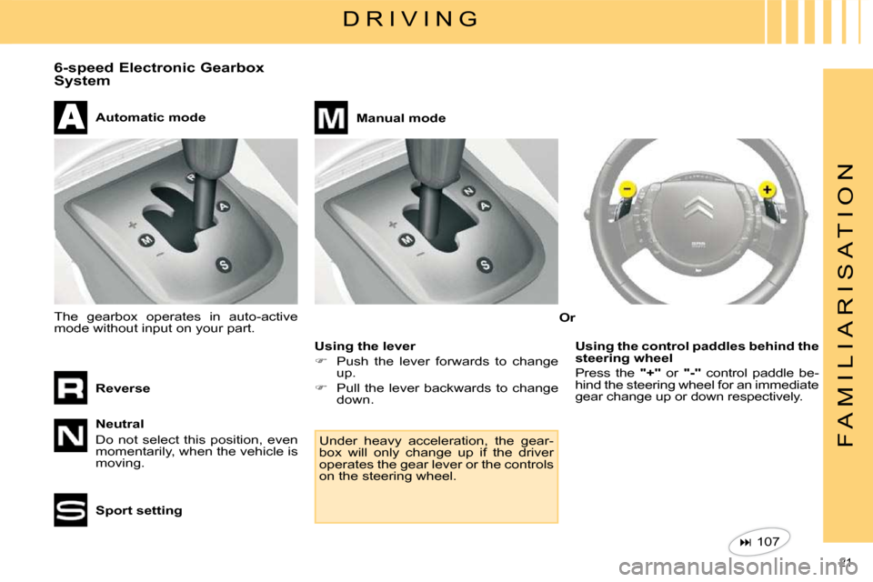 Citroen C4 2008.5 1.G User Guide 21 
F A M I L I A R I S A T I O N
  D R I V I N G 
 6-speed Electronic Gearbox  
System   Neutral  
 Do  not  select  this  position,  even  
momentarily, when the vehicle is 
moving.  
  Automatic mo