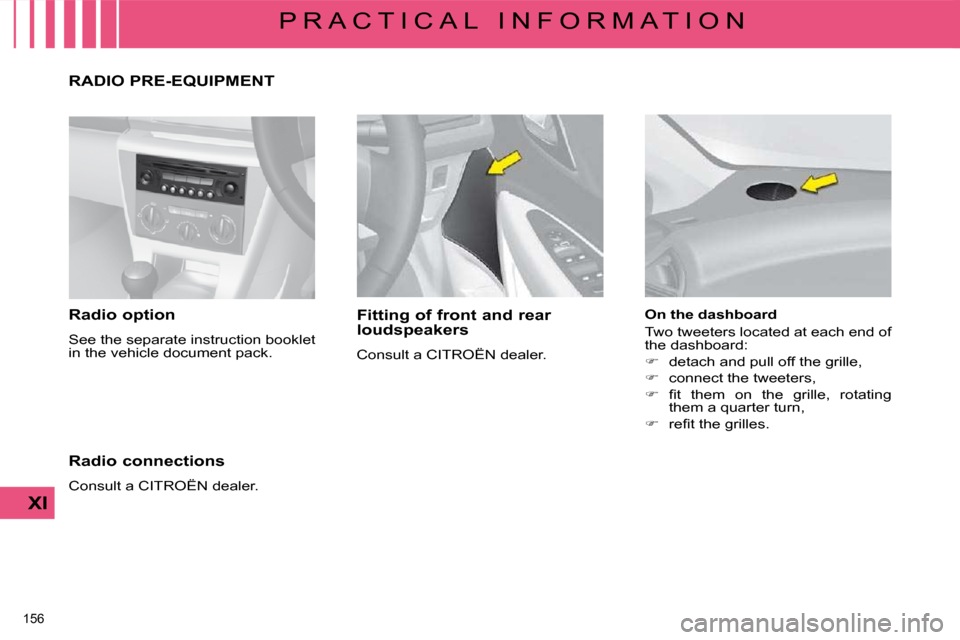 Citroen C4 2008.5 1.G Owners Manual 156 
XI
P R A C T I C A L   I N F O R M A T I O N
  Radio option  
 See the separate instruction booklet  
�i�n� �t�h�e� �v�e�h�i�c�l�e� �d�o�c�u�m�e�n�t� �p�a�c�k�.� �    Fitting of front and rear  
