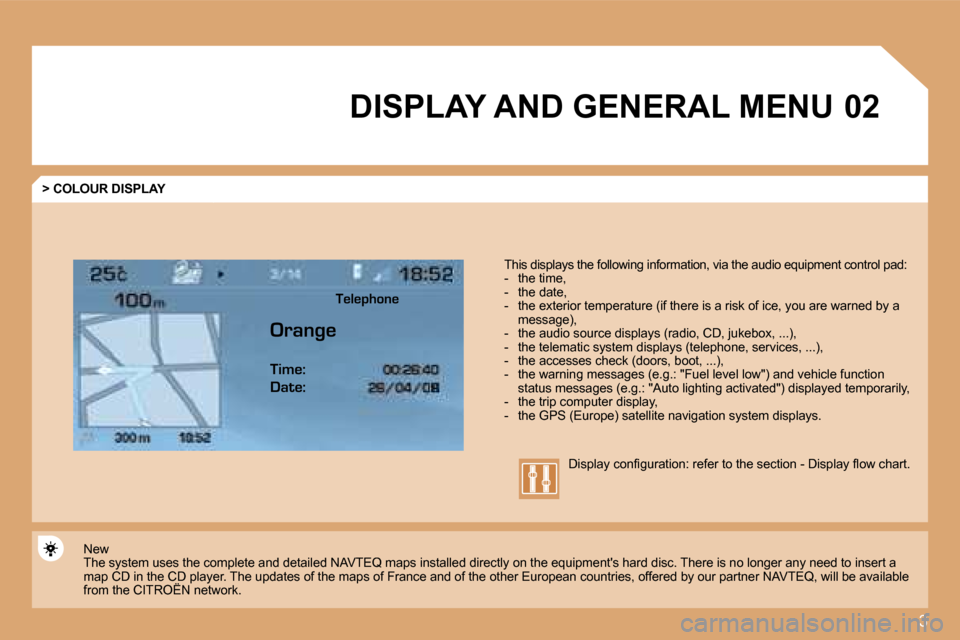 Citroen C4 2008.5 1.G Service Manual 3
�0�2 DISPLAY AND GENERAL MENU 
  > COLOUR DISPLAY 
� � �T�h�i�s� �d�i�s�p�l�a�y�s� �t�h�e� �f�o�l�l�o�w�i�n�g� �i�n�f�o�r�m�a�t�i�o�n�,� �v�i�a� �t�h�e� �a�u�d�i�o� �e�q�u�i�p�m�e�n�t� �c�o�n�t�r�o�