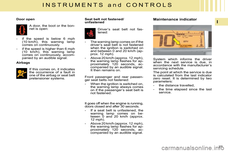 Citroen C4 2008.5 1.G Owners Manual 27 
I
I N S T R U M E N T S   a n d   C O N T R O L S
  Airbags   If this comes on, it indicates  
the  occurrence  of  a  fault  in 
one of the airbag or seat belt 
pretensioner systems.   
   Door o
