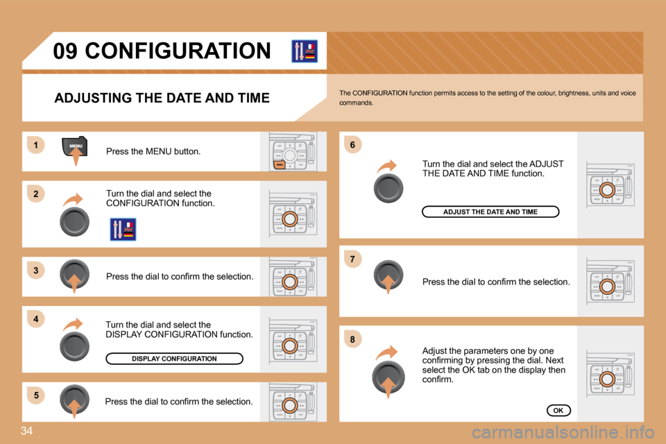 Citroen C4 2008.5 1.G Workshop Manual 34
11
�2�2
�3�3
�4�4
�5�5
�6�6
�7�7
�8�8
�0�9
  ADJUSTING THE DATE AND TIME 
 Press the MENU button. 
 Turn the dial and select the CONFIGURATION function. 
� �P�r�e�s�s� �t�h�e� �d�i�a�l� �t�o� �c�o�