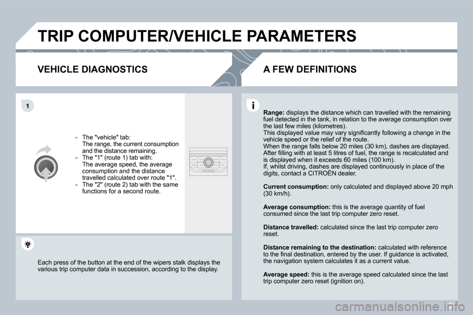 Citroen C4 2008.5 1.G Manual PDF 21
�1
 TRIP COMPUTER/VEHICLE PARAMETERS 
  VEHICLE DIAGNOSTICS 
� � � �-� �  �T�h�e� �"�v�e�h�i�c�l�e�"� �t�a�b�:� � �  �T�h�e� �r�a�n�g�e�,� �t�h�e� �c�u�r�r�e�n�t� �c�o�n�s�u�m�p�t�i�o�n� �a�n�d� �t