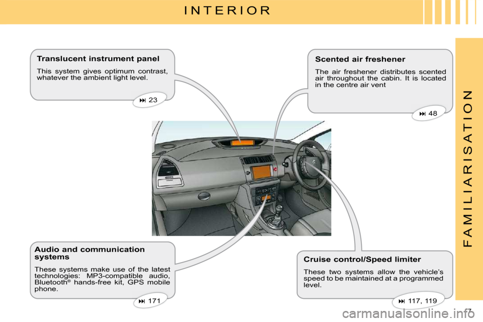 Citroen C4 2008.5 1.G Owners Manual 7 
F A M I L I A R I S A T I O N
 I N T E R I O R 
  Translucent instrument panel  
 This  system  gives  optimum  contrast,  
whatever the ambient light level.   Cruise control/Speed limiter  
 These