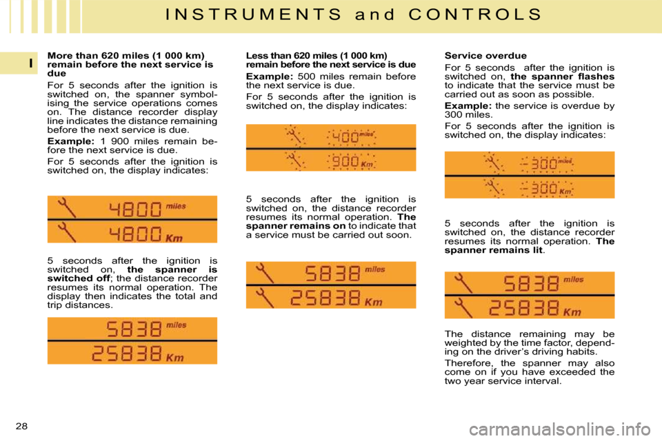 Citroen C4 2008.5 1.G Owners Manual 28
I
I N S T R U M E N T S   a n d   C O N T R O L S
 5  seconds  after  the  ignition  is  
switched  on,    the  spanner  is 
switched off  ; the distance recorder 
resumes  its  normal  operation. 
