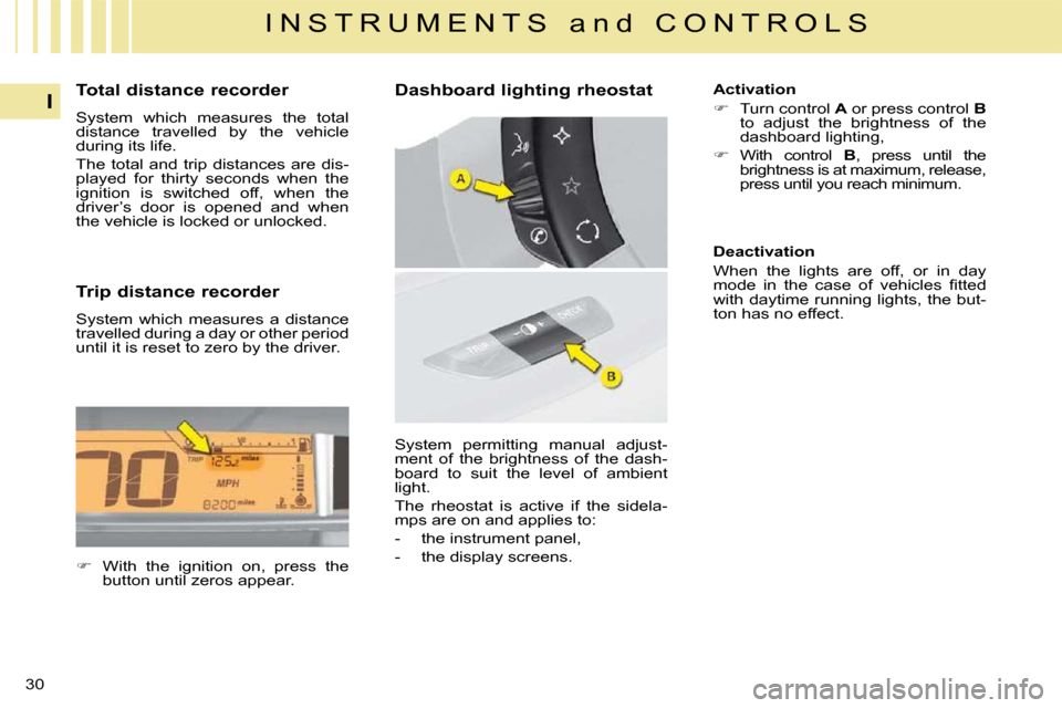 Citroen C4 2008.5 1.G Owners Guide 30
I
I N S T R U M E N T S   a n d   C O N T R O L S
  Total distance recorder  
 System  which  measures  the  total  
distance  travelled  by  the  vehicle 
during its life.  
 The  total  and  trip