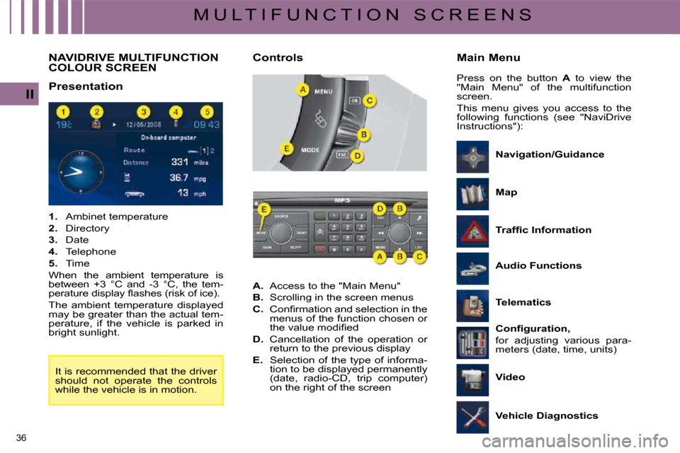 Citroen C4 2008.5 1.G Owners Guide 36 
II
M U L T I F U N C T I O N   S C R E E N S
         NAVIDRIVE MULTIFUNCTION COLOUR SCREEN 
  Presentation   
   
1.    Ambinet temperature 
  
2. � �  �D�i�r�e�c�t�o�r�y� 
  
3.    Date 
  
4.  