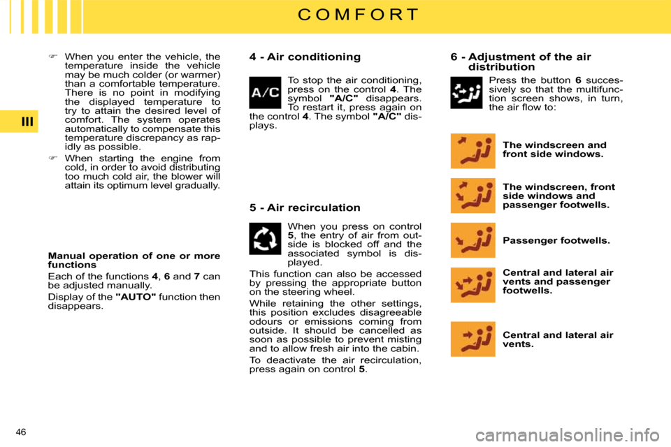 Citroen C4 2008.5 1.G Service Manual 46 
III
C O M F O R T
   
�    When  you  enter  the  vehicle,  the 
temperature  inside  the  vehicle  
may be much colder (or warmer) 
than  a  comfortable  temperature. 
There  is  no  point  in